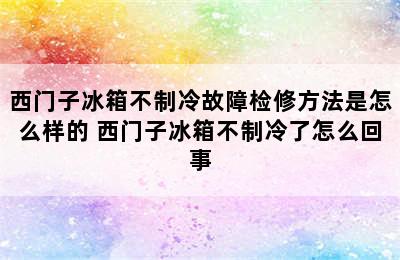 西门子冰箱不制冷故障检修方法是怎么样的 西门子冰箱不制冷了怎么回事